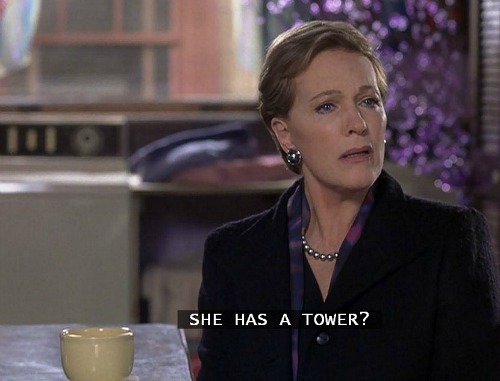 Julie Andrews in Princess Diaries asking \"She has a tower?\"